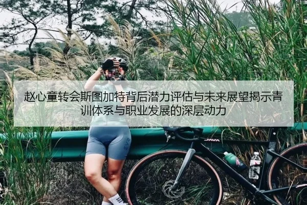 赵心童转会斯图加特背后潜力评估与未来展望揭示青训体系与职业发展的深层动力