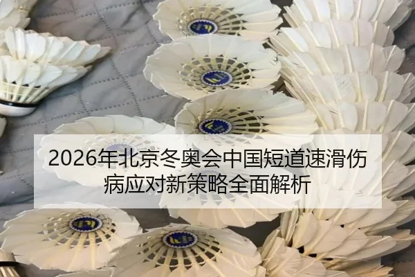2026年北京冬奥会中国短道速滑伤病应对新策略全面解析